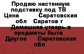 Продаю настенную подставку под ТВ › Цена ­ 400 - Саратовская обл., Саратов г. Домашняя утварь и предметы быта » Другое   . Саратовская обл.